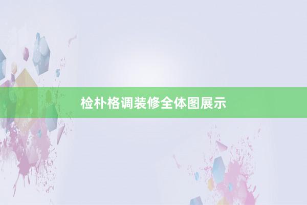 检朴格调装修全体图展示