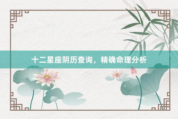 十二星座阴历查询，精确命理分析