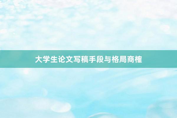 大学生论文写稿手段与格局商榷