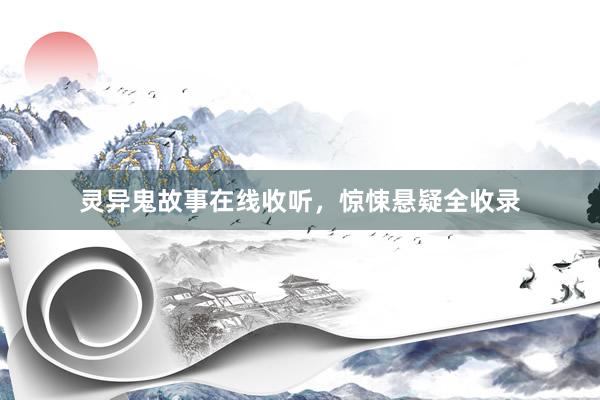 灵异鬼故事在线收听,惊悚悬疑全收录
