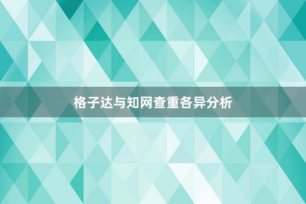 格子达与知网查重各异分析